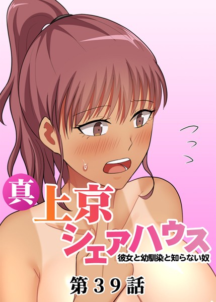 真・上京シェアハウス〜彼女と幼馴染と知らない奴〜【ソフト版】（39） お色気
