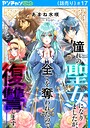 憧れの聖女になりましたが、全てを奪われたので復讐します。（話売り） ＃17 友情