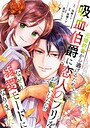 元婚約者から逃げるため吸血伯爵に恋人のフリをお願いしたら、なぜか溺愛モードになりました 恋愛元婚約者から逃げるため吸血伯爵に恋人のフリをお願いしたら、なぜか溺愛モードになりました2026年7月